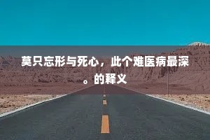 莫只忘形与死心，此个难医病最深。的释义