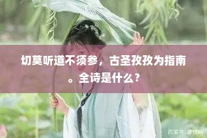 切莫听道不须参，古圣孜孜为指南。全诗是什么？