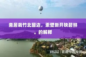 斋居栽竹北窗边，素壁新开映碧鲜。的解释