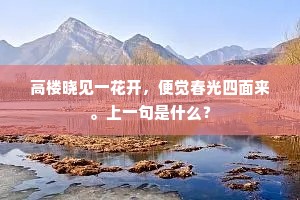 高楼晓见一花开，便觉春光四面来。上一句是什么？