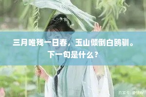 三月唯残一日春，玉山倾倒白鸥驯。下一句是什么？