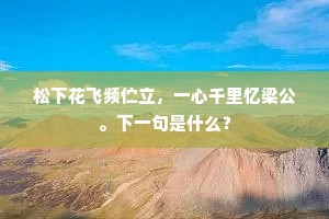 松下花飞频伫立，一心千里忆梁公。下一句是什么？