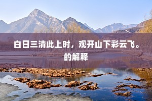 白日三清此上时，观开山下彩云飞。的解释
