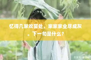 忆得几家欢宴处，家家家业尽成灰。下一句是什么？