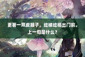更著一双皮屐子，纥梯纥榻出门前。上一句是什么？