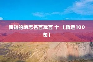 简短的励志名言箴言 十 （精选100句）