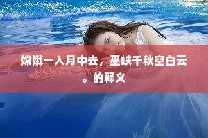 嫦娥一入月中去，巫峡千秋空白云。的释义