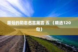 简短的励志名言箴言 五 （精选120句）