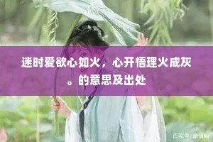 迷时爱欲心如火，心开悟理火成灰。的意思及出处