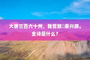 大唐三百六十州，我暂放閒乘兴游。全诗是什么？