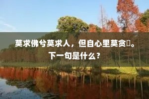 莫求佛兮莫求人，但自心里莫贪瞋。下一句是什么？