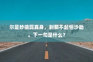 尔是妙德现真身，刹那不起恒沙劫。下一句是什么？