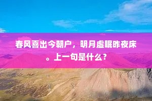 春风喜出今朝户，明月虚眠昨夜床。上一句是什么？