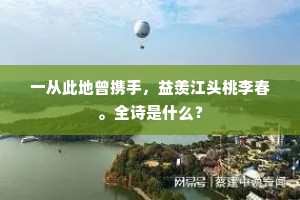 一从此地曾携手，益羡江头桃李春。全诗是什么？