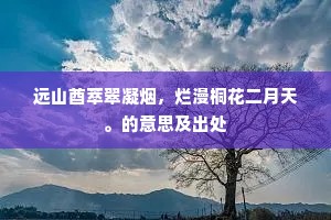 远山酋萃翠凝烟，烂漫桐花二月天。的意思及出处