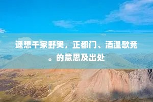 遥想千家野哭，正都门、酒温歌竞。的意思及出处