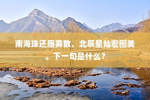 南海珠还蜃雾散，北辰星灿宏图美。下一句是什么？