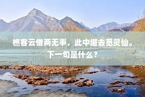樵客云僧两无事，此中堪去觅灵仙。下一句是什么？