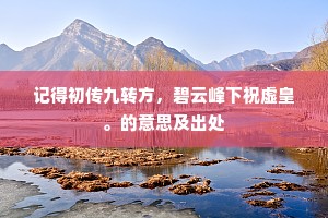 记得初传九转方，碧云峰下祝虚皇。的意思及出处