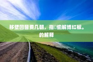 移壁回窗费几朝，指镮偷解博红椒。的解释
