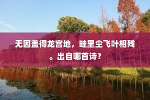 无因盖得龙宫地，畦里尘飞叶相残。出自哪首诗？