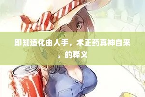 即知造化由人手，术正药真神自来。的释义