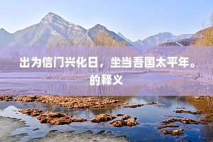 出为信门兴化日，坐当吾国太平年。的释义
