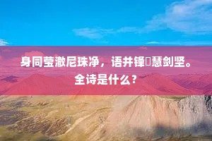 身同莹澈尼珠净，语并锋铓慧剑坚。全诗是什么？