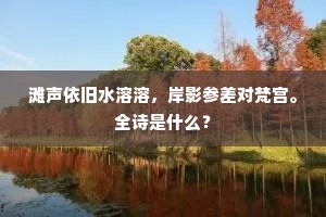 滩声依旧水溶溶，岸影参差对梵宫。全诗是什么？