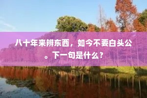 八十年来辨东西，如今不要白头公。下一句是什么？