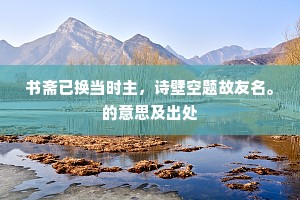 书斋已换当时主，诗壁空题故友名。的意思及出处