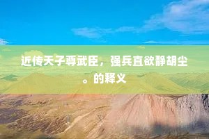 近传天子尊武臣，强兵直欲静胡尘。的释义