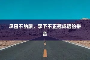 瓜田不纳履，李下不正冠成语的拼音