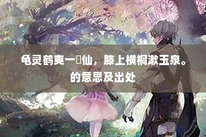 龟灵鹤爽一臞仙，膝上横桐漱玉泉。的意思及出处