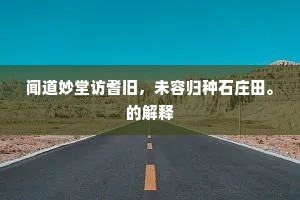 闻道妙堂访耆旧，未容归种石庄田。的解释