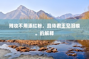 残妆不用添红粉，且待君王见泪痕。的解释