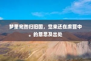 梦里宛然归旧国，觉来还在虏营中。的意思及出处