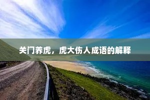 关门养虎，虎大伤人成语的解释