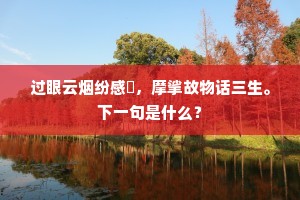 过眼云烟纷感槩，摩挲故物话三生。下一句是什么？