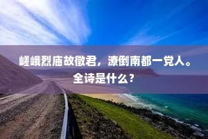 嵯峨烈庙故徵君，潦倒南都一党人。全诗是什么？