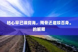 枯心早已填穷海，残骨还堪赎百身。的解释
