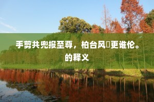 手剪共兜报至尊，柏台风槩更谁伦。的释义