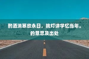 酌酒消寒欣永日，挑灯讲学忆当年。的意思及出处