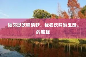 隔邻歌吹喧清梦，我独长吟酹玉醅。的解释