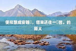 便拟酿成安晚醁，借来还往一瓻皆。的释义