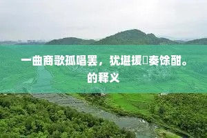 一曲商歌孤唱罢，犹堪援茟奏馀酣。的释义