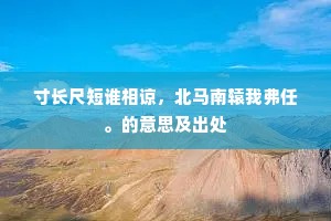 寸长尺短谁相谅，北马南辕我弗任。的意思及出处