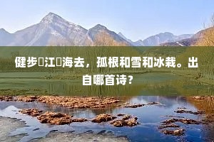 健步踰江踰海去，孤根和雪和冰栽。出自哪首诗？