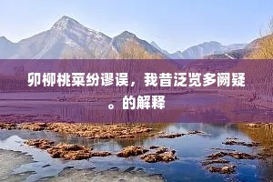 卯柳桃菜纷谬误，我昔泛览多阙疑。的解释