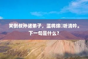 笑倒叔孙诸弟子，滥将绵蕝听清吟。下一句是什么？
